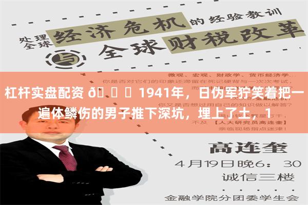 杠杆实盘配资 🌞1941年，日伪军狞笑着把一遍体鳞伤的男子推下深坑，埋上了土，1