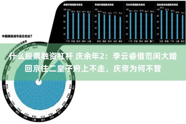 什么股票融资杠杆 庆余年2：李云睿借范闲大婚回京住二皇子府上不走，庆帝为何不管