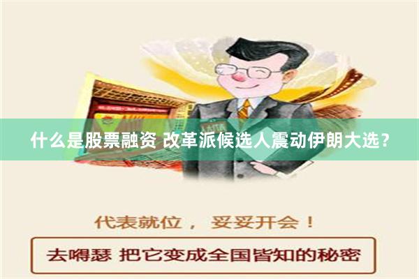 什么是股票融资 改革派候选人震动伊朗大选？