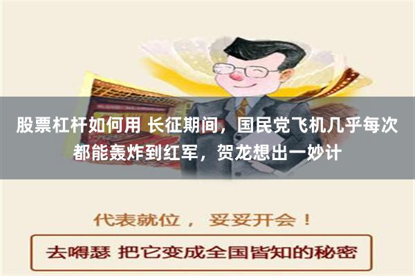 股票杠杆如何用 长征期间，国民党飞机几乎每次都能轰炸到红军，贺龙想出一妙计