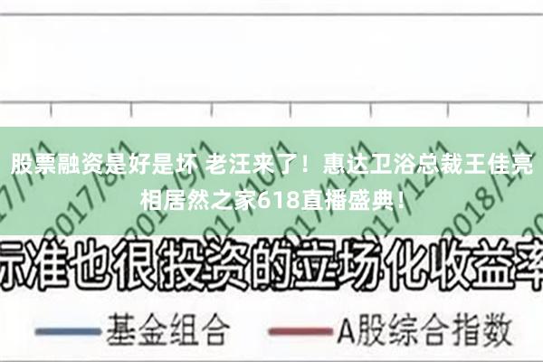 股票融资是好是坏 老汪来了！惠达卫浴总裁王佳亮相居然之家618直播盛典！