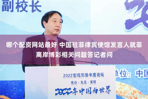 哪个配资网站最好 中国驻菲律宾使馆发言人就菲离岸博彩相关问题答记者问