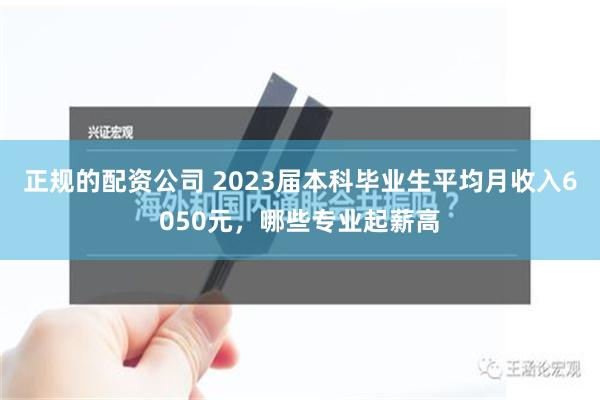 正规的配资公司 2023届本科毕业生平均月收入6050元，哪些专业起薪高