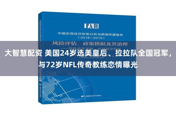 大智慧配资 美国24岁选美皇后、拉拉队全国冠军，与72岁NFL传奇教练恋情曝光