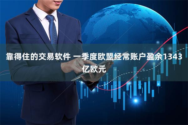 靠得住的交易软件 一季度欧盟经常账户盈余1343亿欧元