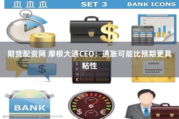 期货配资网 摩根大通CEO：通胀可能比预期更具粘性