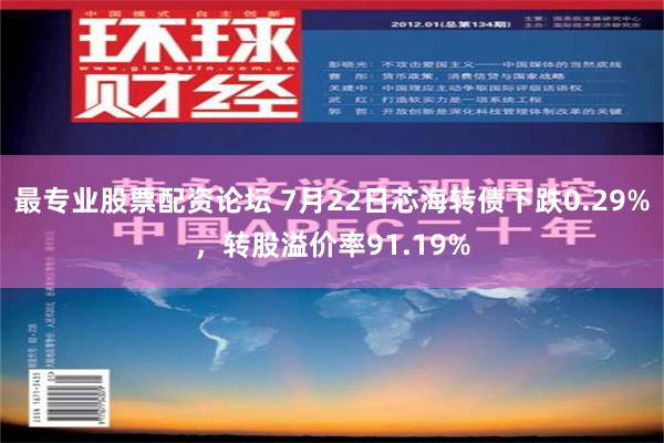 最专业股票配资论坛 7月22日芯海转债下跌0.29%，转股溢价率91.19%