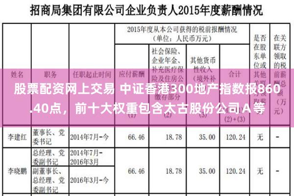 股票配资网上交易 中证香港300地产指数报860.40点，前十大权重包含太古股份公司Ａ等