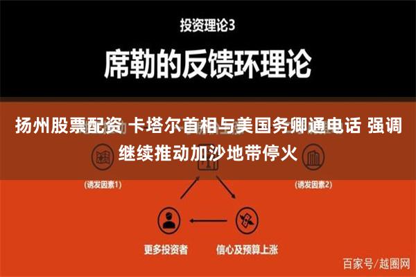 扬州股票配资 卡塔尔首相与美国务卿通电话 强调继续推动加沙地带停火