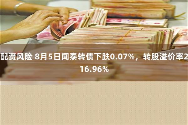 配资风险 8月5日闻泰转债下跌0.07%，转股溢价率216.96%