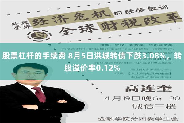 股票杠杆的手续费 8月5日洪城转债下跌3.08%，转股溢价率0.12%