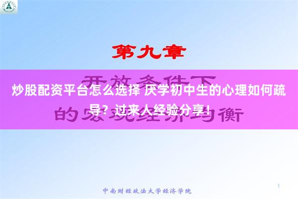 炒股配资平台怎么选择 厌学初中生的心理如何疏导？过来人经验分享！