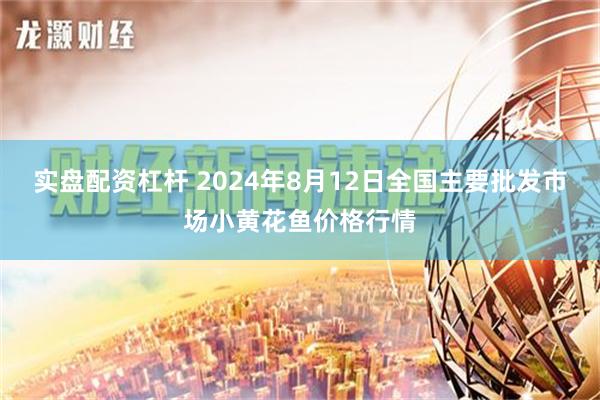 实盘配资杠杆 2024年8月12日全国主要批发市场小黄花鱼价格行情