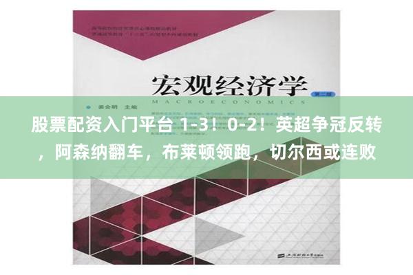 股票配资入门平台 1-3！0-2！英超争冠反转，阿森纳翻车，布莱顿领跑，切尔西或连败