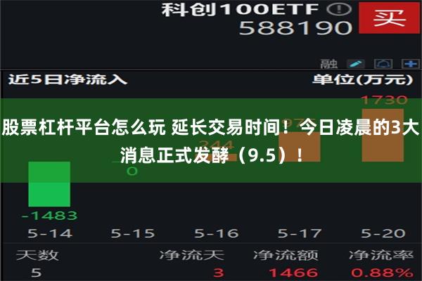 股票杠杆平台怎么玩 延长交易时间！今日凌晨的3大消息正式发酵（9.5）！