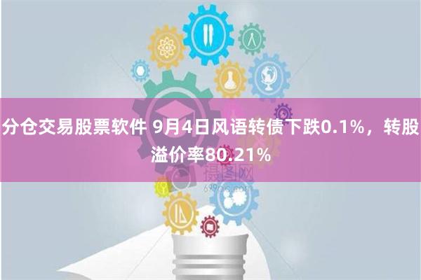 分仓交易股票软件 9月4日风语转债下跌0.1%，转股溢价率80.21%