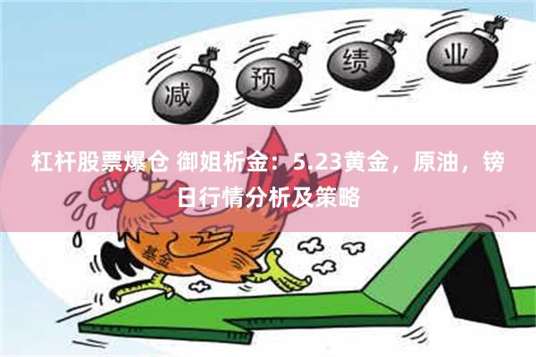 杠杆股票爆仓 御姐析金：5.23黄金，原油，镑日行情分析及策略