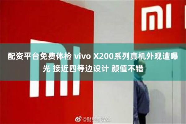 配资平台免费体检 vivo X200系列真机外观遭曝光 接近四等边设计 颜值不错