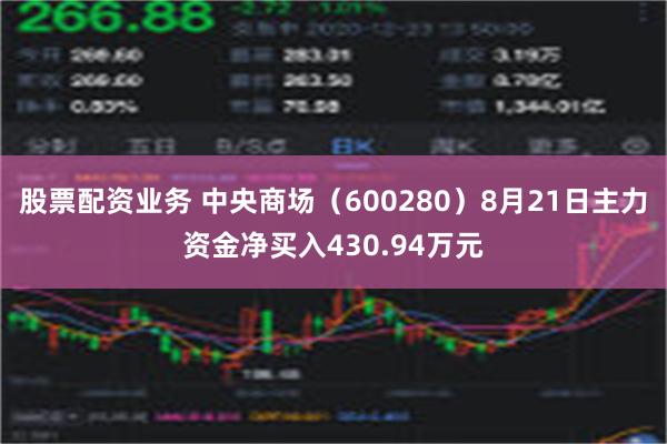 股票配资业务 中央商场（600280）8月21日主力资金净买入430.94万元