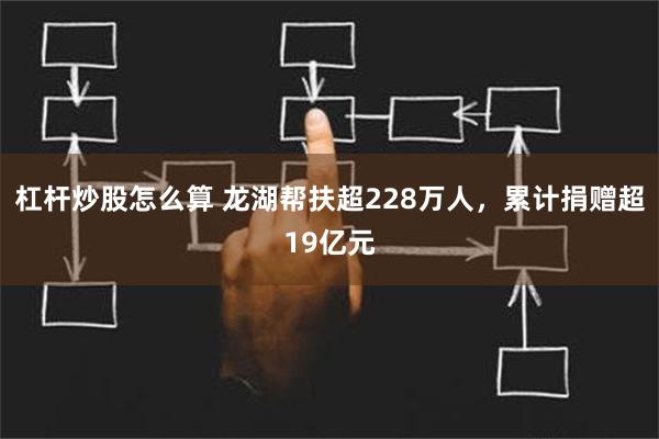 杠杆炒股怎么算 龙湖帮扶超228万人，累计捐赠超19亿元