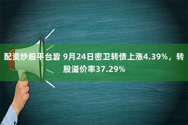 配资炒股平台皆 9月24日密卫转债上涨4.39%，转股溢价率37.29%