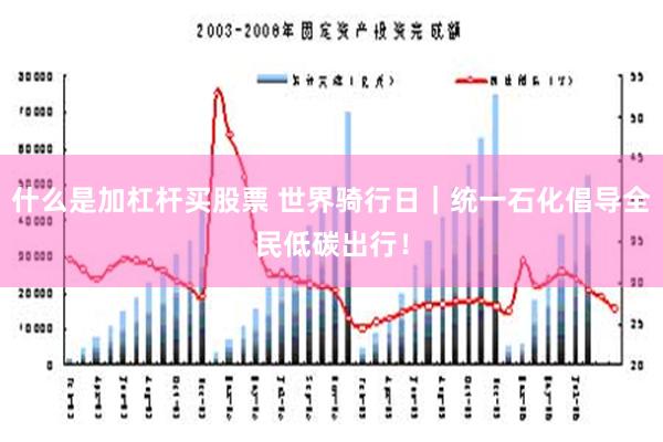 什么是加杠杆买股票 世界骑行日｜统一石化倡导全民低碳出行！