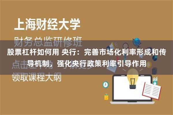 股票杠杆如何用 央行：完善市场化利率形成和传导机制，强化央行政策利率引导作用