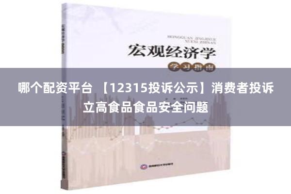 哪个配资平台 【12315投诉公示】消费者投诉立高食品食品安全问题