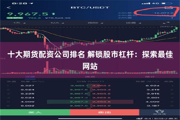 十大期货配资公司排名 解锁股市杠杆：探索最佳网站