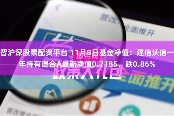 智沪深股票配资平台 11月8日基金净值：建信沃信一年持有混合A最新净值0.7185，跌0.86%