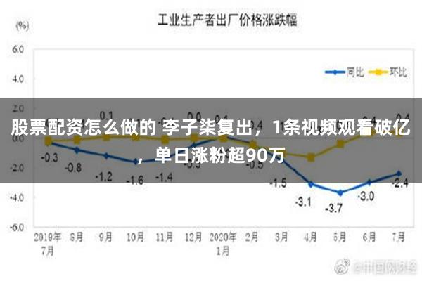 股票配资怎么做的 李子柒复出，1条视频观看破亿，单日涨粉超90万