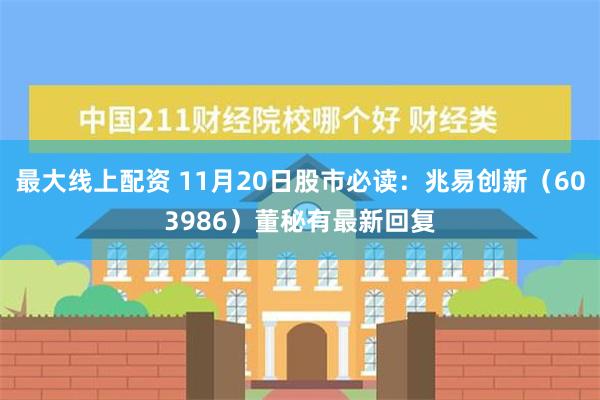 最大线上配资 11月20日股市必读：兆易创新（603986）董秘有最新回复