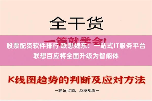 股票配资软件排行 联想魏东：一站式IT服务平台联想百应将全面升级为智能体