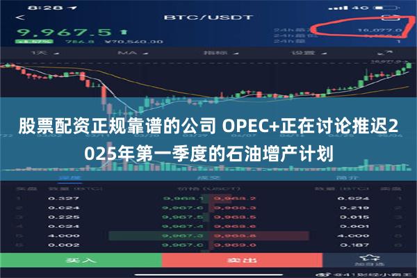 股票配资正规靠谱的公司 OPEC+正在讨论推迟2025年第一季度的石油增产计划