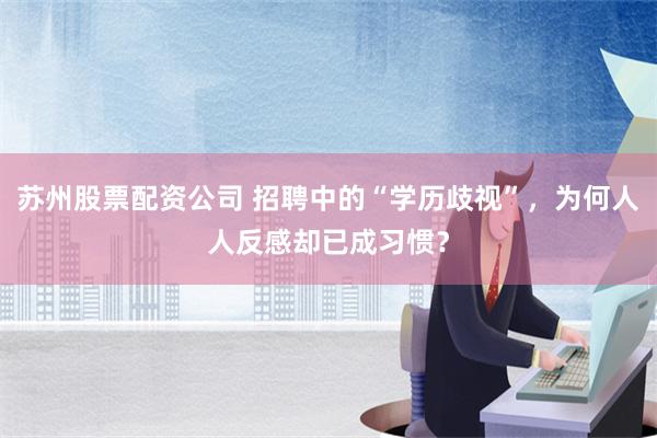 苏州股票配资公司 招聘中的“学历歧视”，为何人人反感却已成习惯？