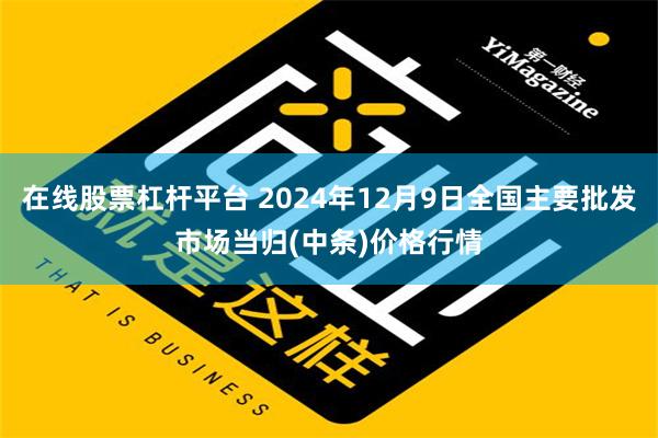 在线股票杠杆平台 2024年12月9日全国主要批发市场当归(中条)价格行情