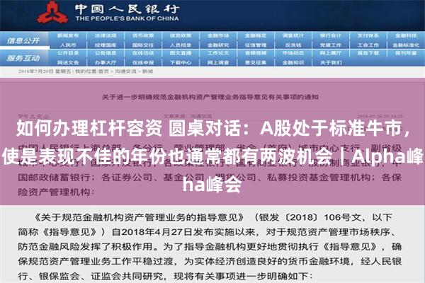 如何办理杠杆容资 圆桌对话：A股处于标准牛市，即使是表现不佳的年份也通常都有两波机会｜Alpha峰会