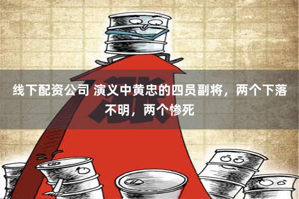 线下配资公司 演义中黄忠的四员副将，两个下落不明，两个惨死