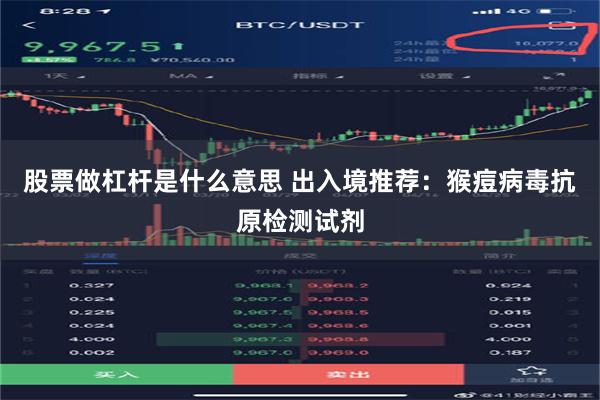 股票做杠杆是什么意思 出入境推荐：猴痘病毒抗原检测试剂