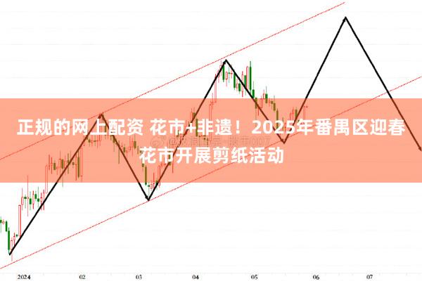 正规的网上配资 花市+非遗！2025年番禺区迎春花市开展剪纸活动